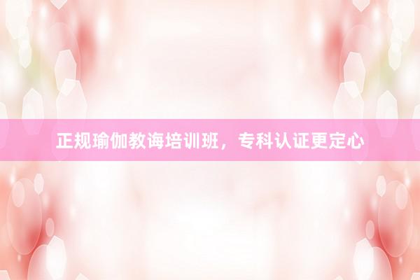 正规瑜伽教诲培训班，专科认证更定心